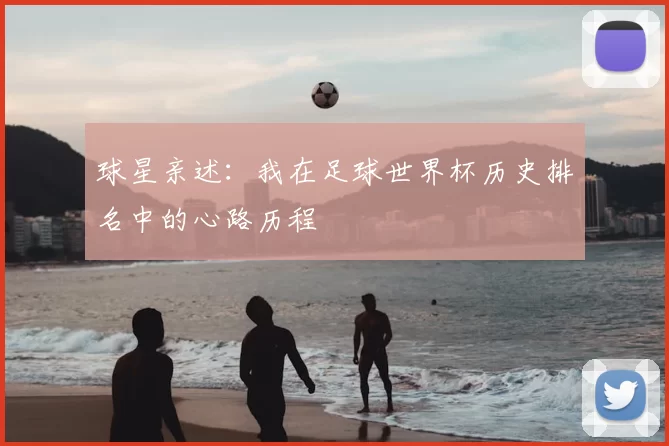 球星亲述:我在足球世界杯历史排名中的心路历程