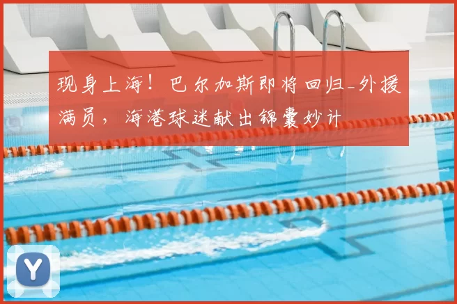 现身上海！巴尔加斯即将回归_外援满员，海港球迷献出锦囊妙计