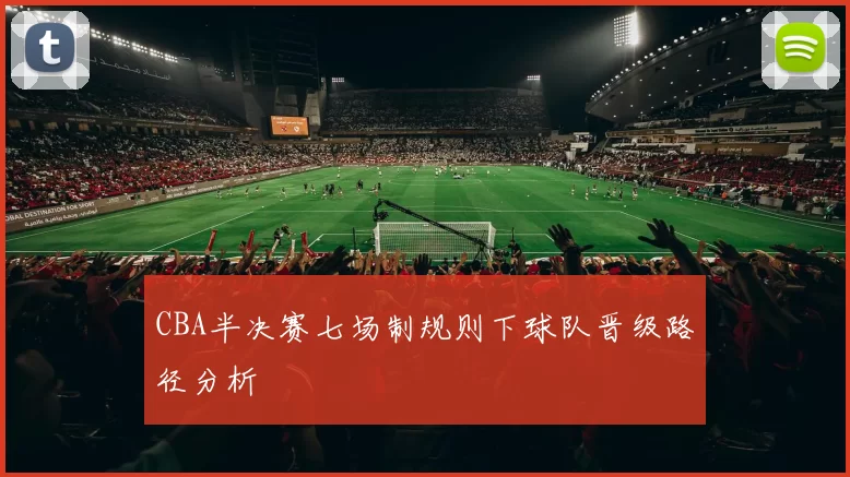 CBA半决赛七场制规则下球队晋级路径分析