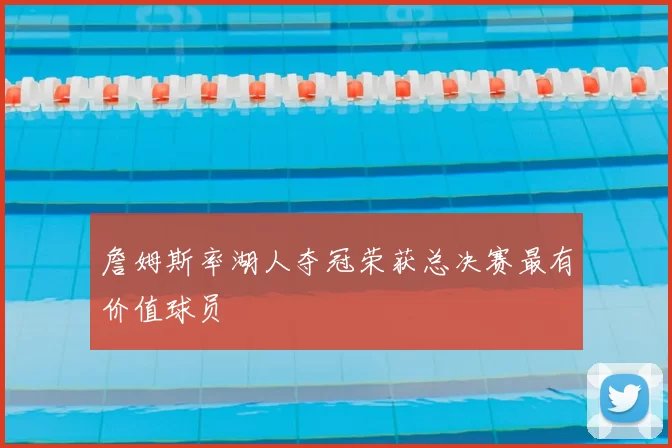 詹姆斯率湖人夺冠荣获总决赛最有价值球员