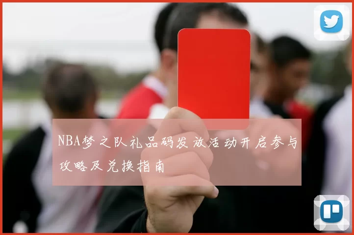 NBA梦之队礼品码发放活动开启参与攻略及兑换指南