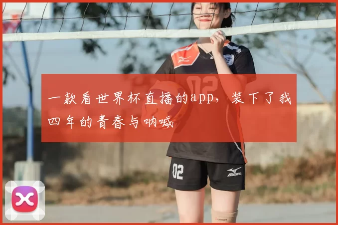 一款看世界杯直播的app，装下了我四年的青春与呐喊