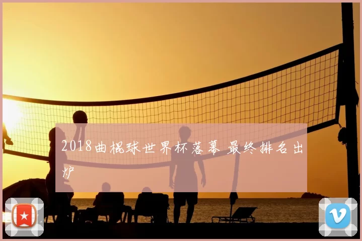 2018曲棍球世界杯落幕 最终排名出炉