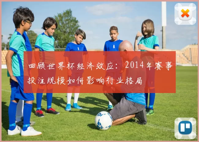 回顾世界杯经济效应：2014年赛事投注规模如何影响行业格局
