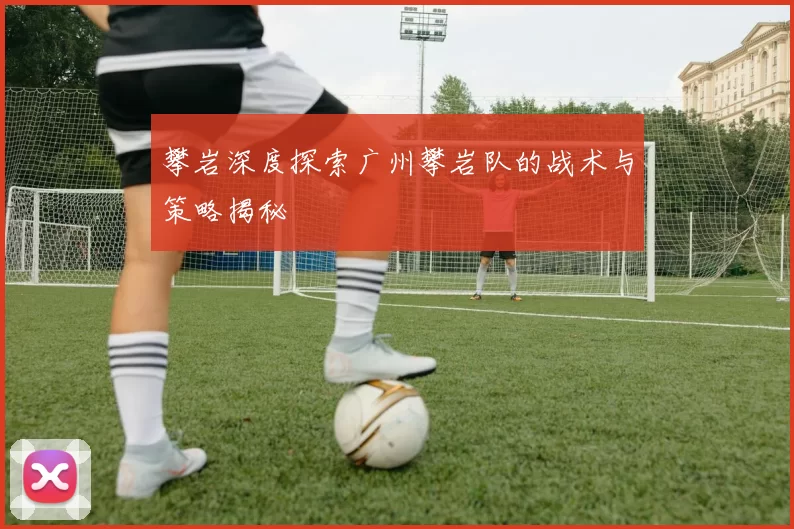 攀岩深度探索广州攀岩队的战术与策略揭秘