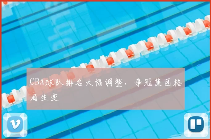 CBA球队排名大幅调整,争冠集团格局生变