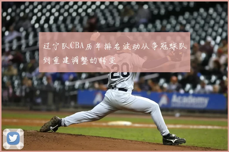辽宁队CBA历年排名波动从争冠球队到重建调整的转变