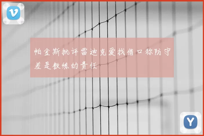 帕金斯批评雷迪克爱找借口称防守差是教练的责任