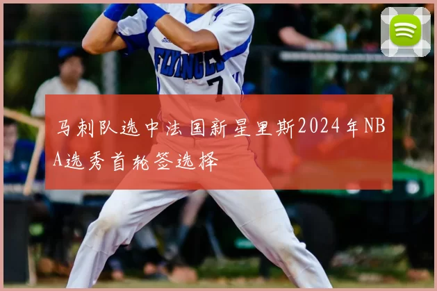 马刺队选中法国新星里斯2024年NBA选秀首轮签选择