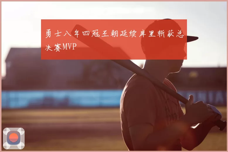 勇士八年四冠王朝延续库里斩获总决赛MVP