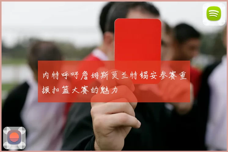 内特呼吁詹姆斯莫兰特锡安参赛重振扣篮大赛的魅力