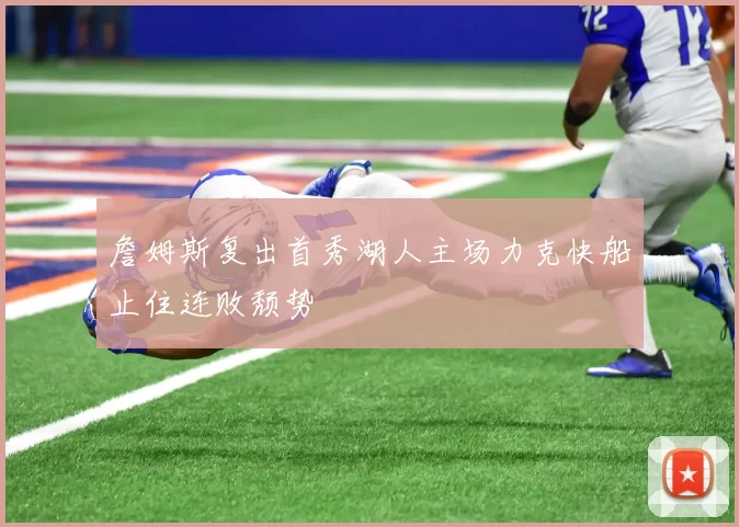 詹姆斯复出首秀湖人主场力克快船止住连败颓势