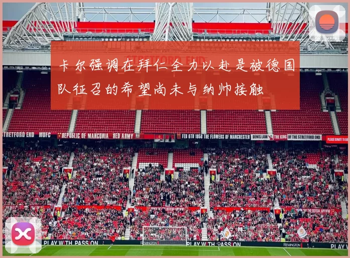 卡尔强调在拜仁全力以赴是被德国队征召的希望尚未与纳帅接触