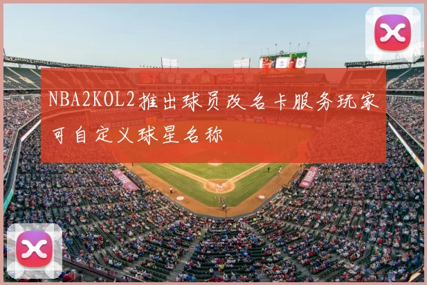 NBA2KOL2推出球员改名卡服务玩家可自定义球星名称