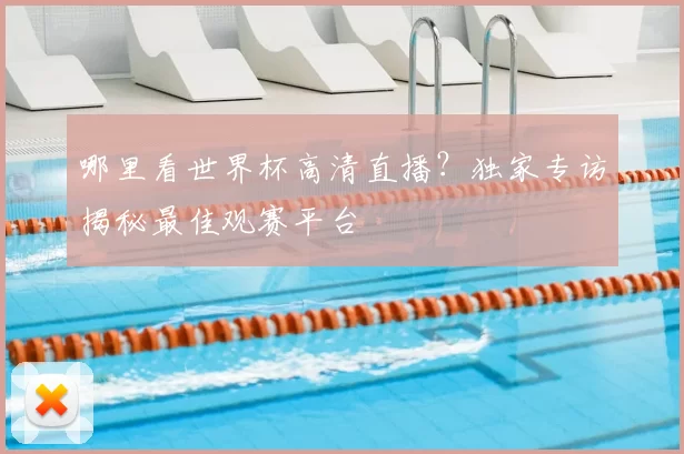 哪里看世界杯高清直播?独家专访揭秘最佳观赛平台