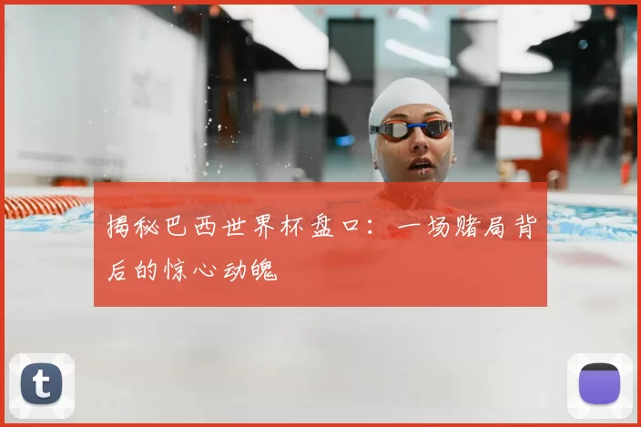 揭秘巴西世界杯盘口:一场赌局背后的惊心动魄