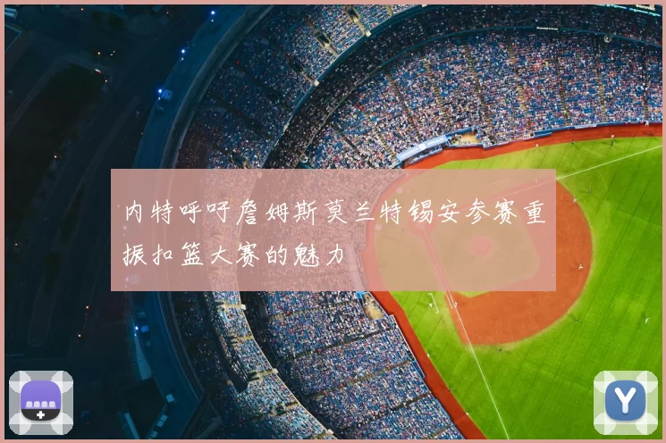 内特呼吁詹姆斯莫兰特锡安参赛重振扣篮大赛的魅力