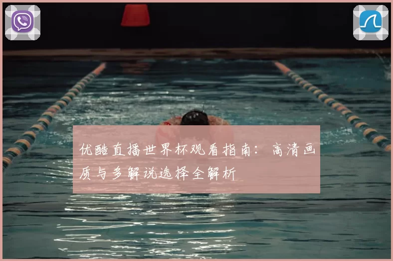 优酷直播世界杯观看指南：高清画质与多解说选择全解析