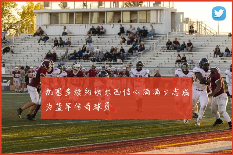 凯塞多续约切尔西信心满满立志成为蓝军传奇球员