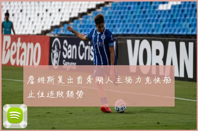 詹姆斯复出首秀湖人主场力克快船止住连败颓势