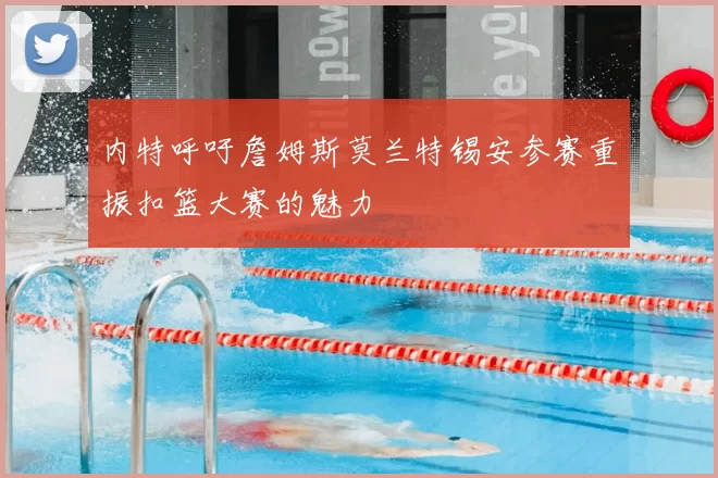 内特呼吁詹姆斯莫兰特锡安参赛重振扣篮大赛的魅力