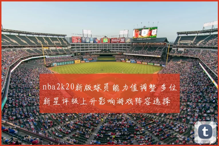 nba2k20新版球员能力值调整 多位新星评级上升影响游戏阵容选择