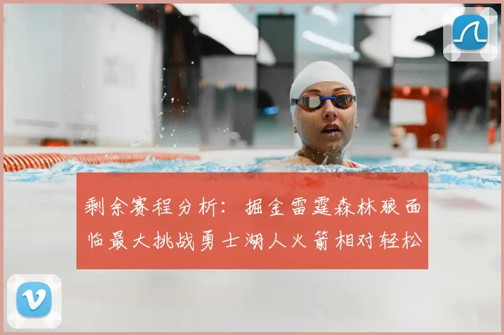 剩余赛程分析:掘金雷霆森林狼面临最大挑战勇士湖人火箭相对轻松