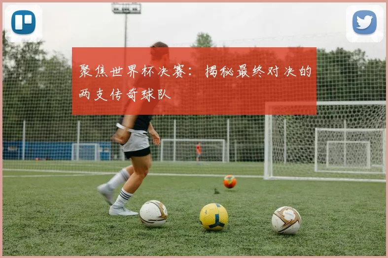 聚焦世界杯决赛:揭秘最终对决的两支传奇球队