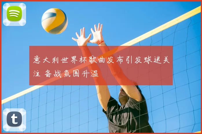 意大利世界杯歌曲发布引发球迷关注 备战氛围升温