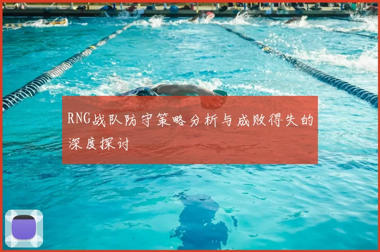 RNG战队防守策略分析与成败得失的深度探讨