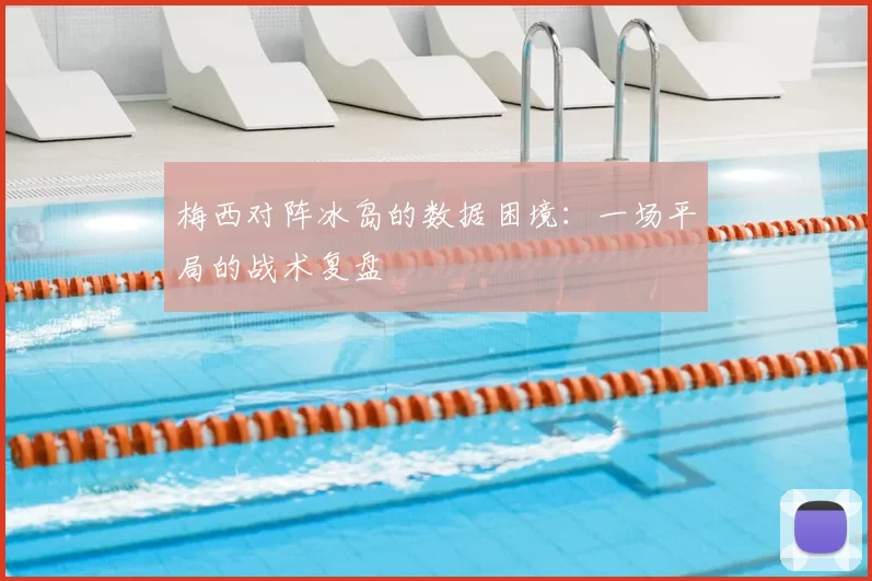 梅西对阵冰岛的数据困境：一场平局的战术复盘