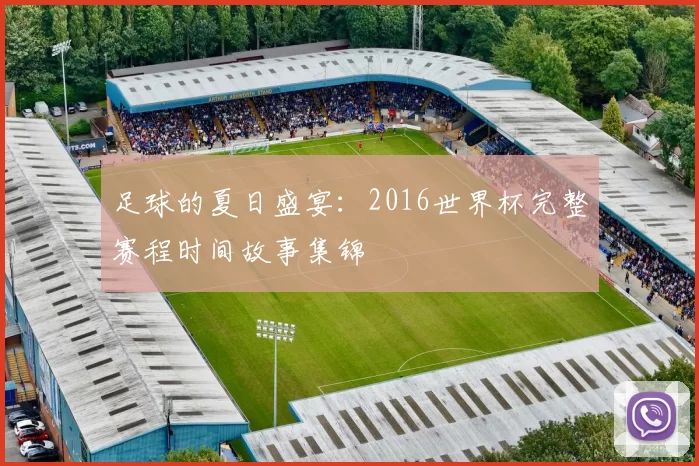 足球的夏日盛宴：2016世界杯完整赛程时间故事集锦