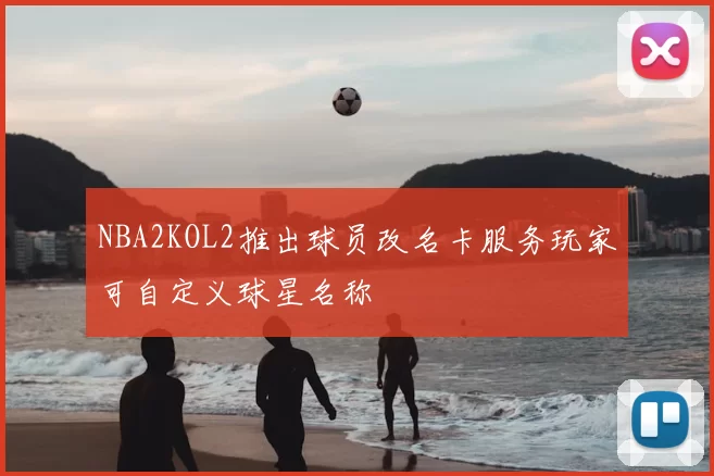 NBA2KOL2推出球员改名卡服务玩家可自定义球星名称