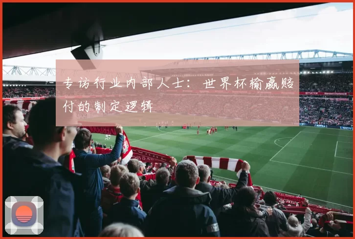 专访行业内部人士:世界杯输赢赔付的制定逻辑
