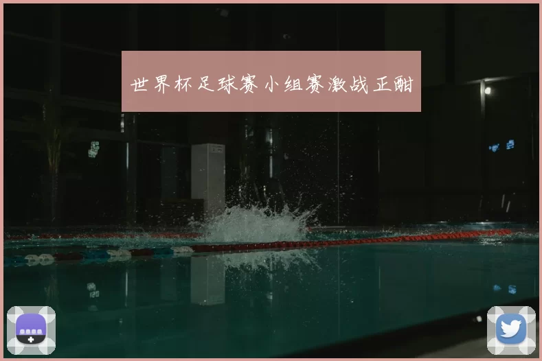 世界杯足球赛小组赛激战正酣