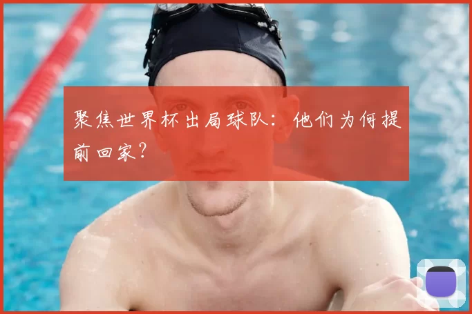 聚焦世界杯出局球队:他们为何提前回家?