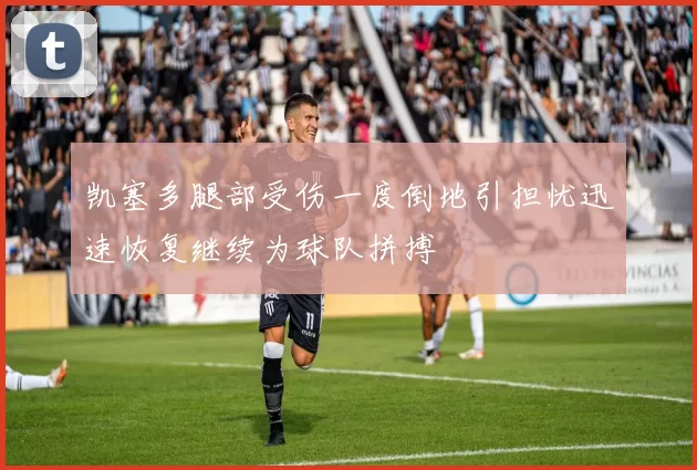 凯塞多腿部受伤一度倒地引担忧迅速恢复继续为球队拼搏