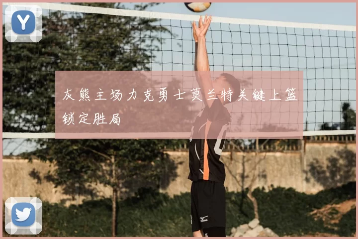 灰熊主场力克勇士莫兰特关键上篮锁定胜局