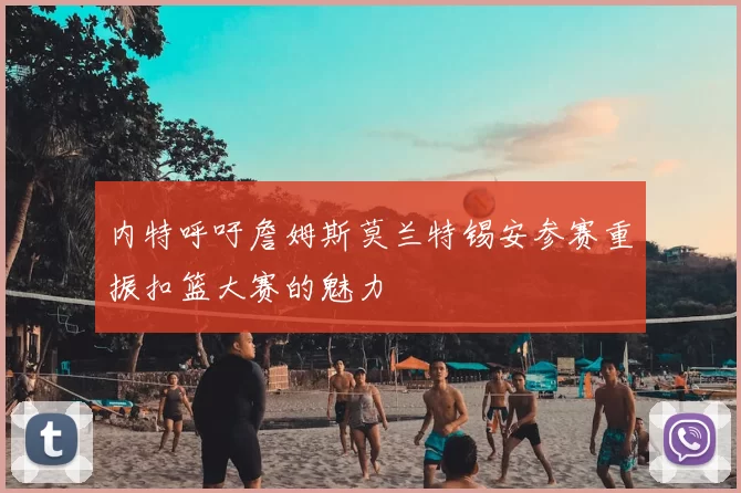 内特呼吁詹姆斯莫兰特锡安参赛重振扣篮大赛的魅力