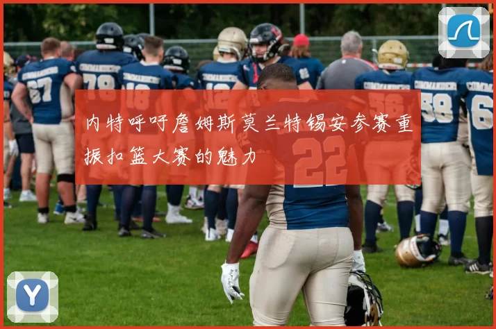 内特呼吁詹姆斯莫兰特锡安参赛重振扣篮大赛的魅力
