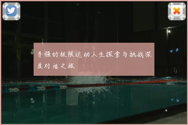 李强的极限运动人生探索与挑战深度对话之旅
