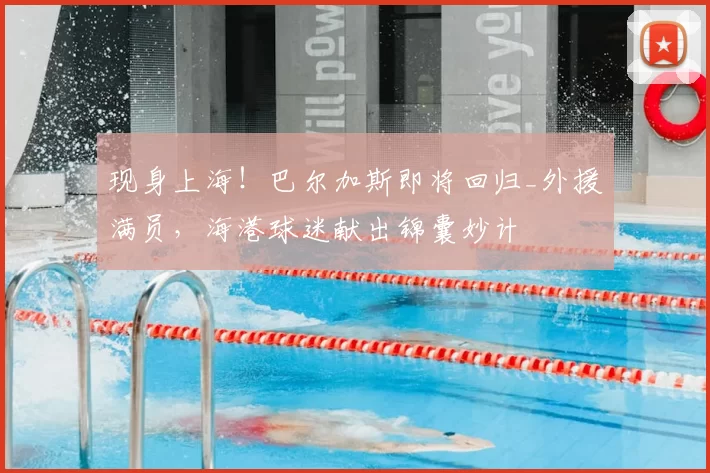 现身上海!巴尔加斯即将回归_外援满员,海港球迷献出锦囊妙计