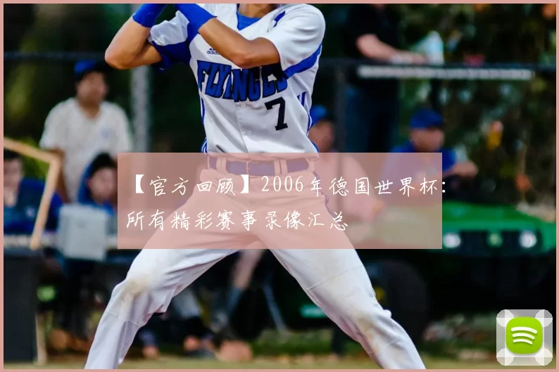 【官方回顾】2006年德国世界杯：所有精彩赛事录像汇总