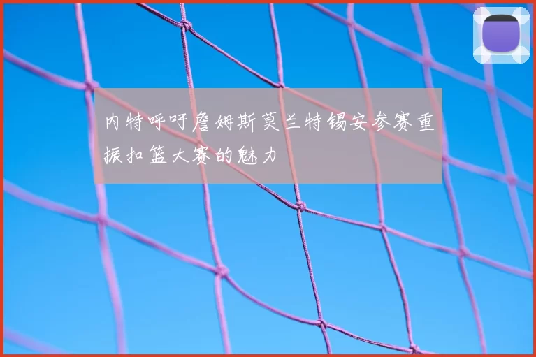 内特呼吁詹姆斯莫兰特锡安参赛重振扣篮大赛的魅力