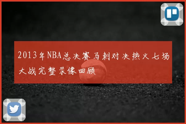 2013年NBA总决赛马刺对决热火七场大战完整录像回顾