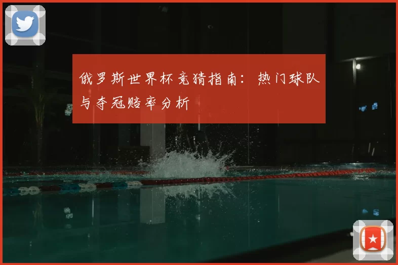 俄罗斯世界杯竞猜指南：热门球队与夺冠赔率分析