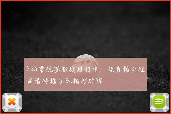 NBA常规赛激战进行中,优直播全程高清转播各队精彩对阵