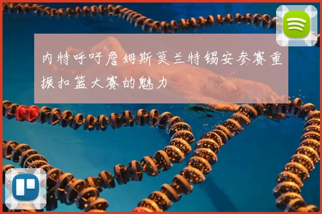 内特呼吁詹姆斯莫兰特锡安参赛重振扣篮大赛的魅力