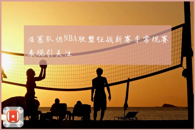 活塞队仍NBA联盟征战新赛季常规赛表现引关注