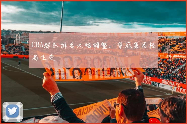 CBA球队排名大幅调整，争冠集团格局生变